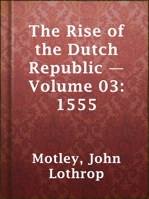 John Lothrop Motley作のThe Rise of the Dutch Republic — Volume 03: 1555の作品詳細 - 貸出可能
